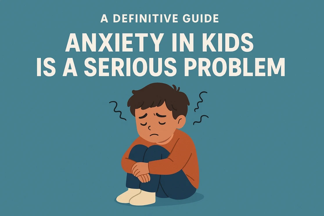 A Definitive Guide: Anxiety in Kids is a Serious Problem
